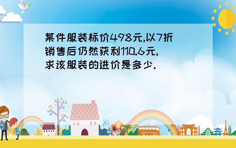 某件服装标价498元,以7折销售后仍然获利110.6元,求该服装的进价是多少.