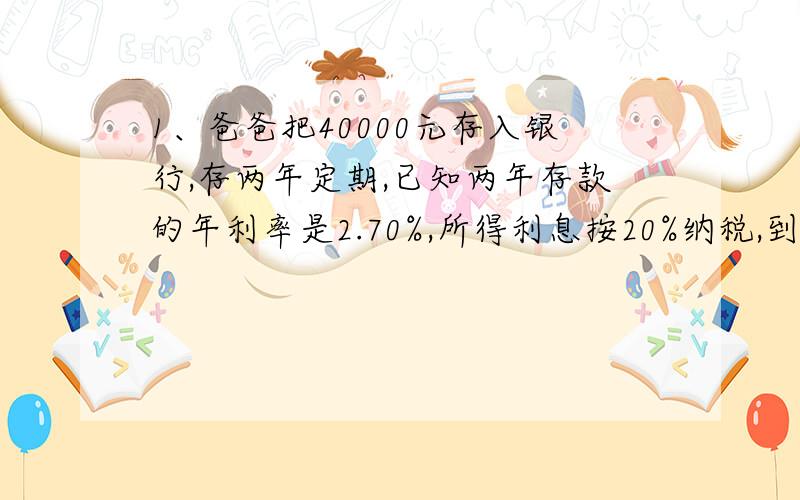 1、爸爸把40000元存入银行,存两年定期,已知两年存款的年利率是2.70%,所得利息按20%纳税,到期时税前利息是多少