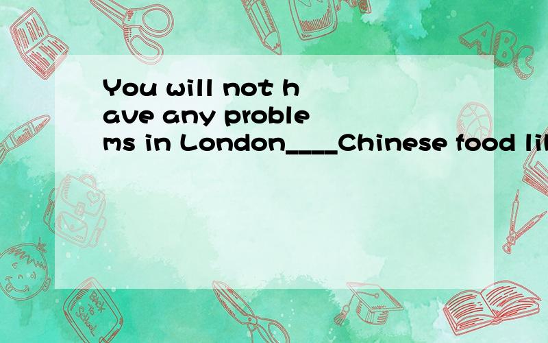 You will not have any problems in London____Chinese food lik