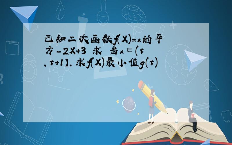 已知二次函数f(X)=x的平方-2X+3 求 当x∈(t,t+1】,求f(X)最小值g(t)