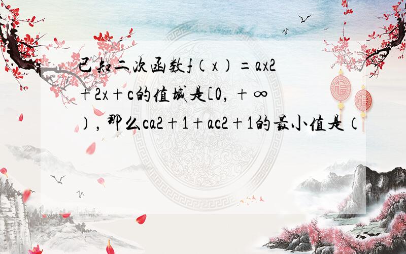 已知二次函数f（x）=ax2+2x+c的值域是[0，+∞），那么ca2+1+ac2+1的最小值是（　　）