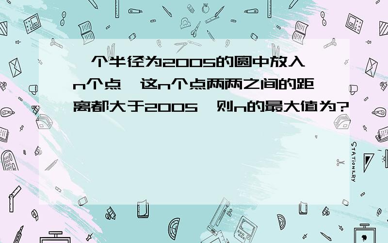 一个半径为2005的圆中放入n个点,这n个点两两之间的距离都大于2005,则n的最大值为?