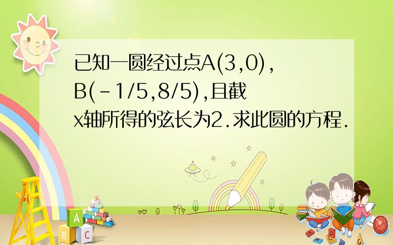 已知一圆经过点A(3,0),B(-1/5,8/5),且截x轴所得的弦长为2.求此圆的方程.