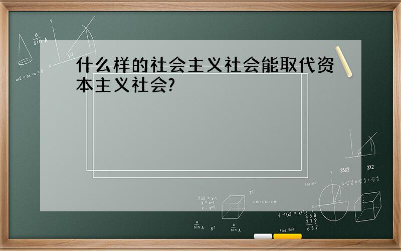 什么样的社会主义社会能取代资本主义社会?