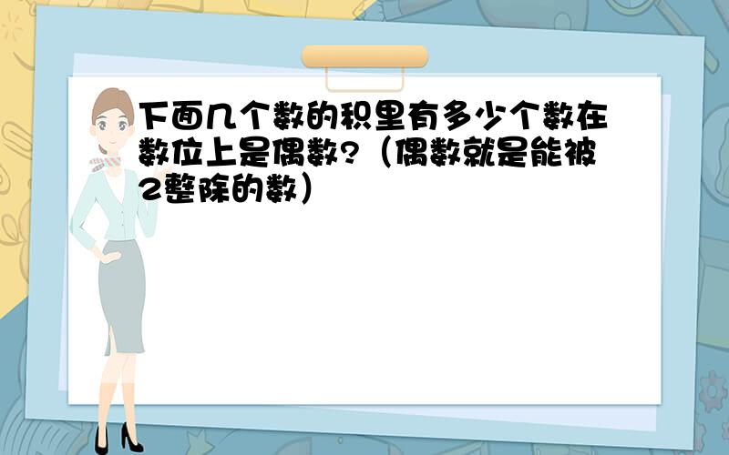 下面几个数的积里有多少个数在数位上是偶数?（偶数就是能被2整除的数）