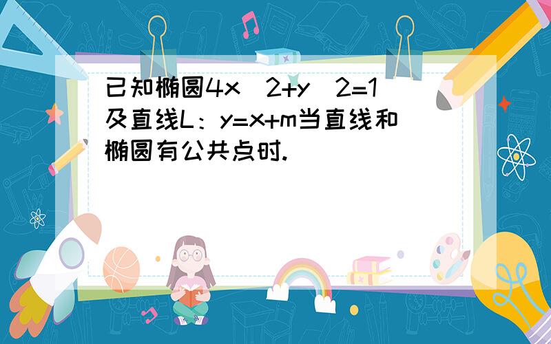 已知椭圆4x^2+y^2=1及直线L：y=x+m当直线和椭圆有公共点时.