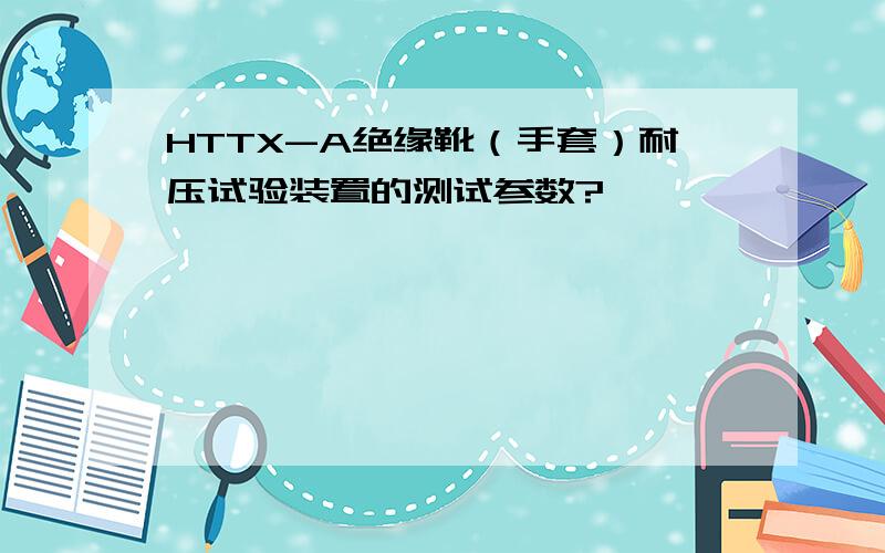 HTTX-A绝缘靴（手套）耐压试验装置的测试参数?