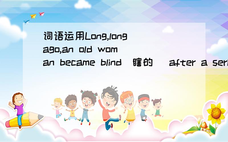 词语运用Long,long ago,an old woman became blind(瞎的) after a seri