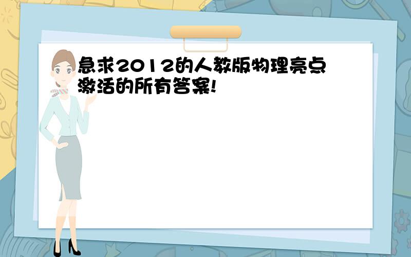 急求2012的人教版物理亮点激活的所有答案!