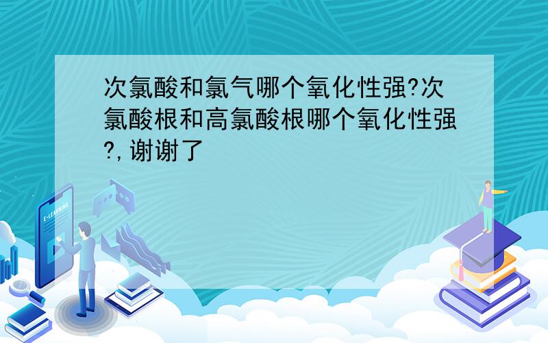 次氯酸和氯气哪个氧化性强?次氯酸根和高氯酸根哪个氧化性强?,谢谢了