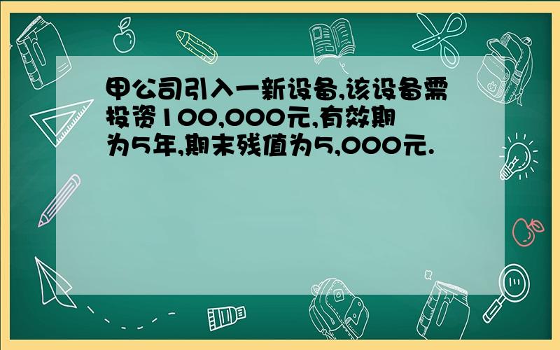 甲公司引入一新设备,该设备需投资100,000元,有效期为5年,期末残值为5,000元.