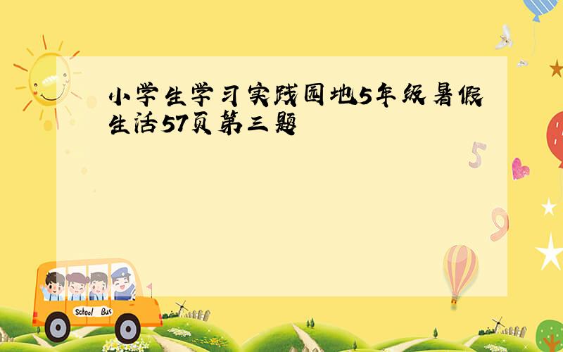 小学生学习实践园地5年级暑假生活57页第三题