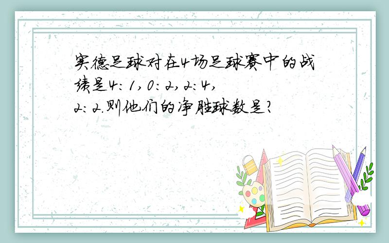 实德足球对在4场足球赛中的战绩是4：1,0:2,2:4,2:2.则他们的净胜球数是?