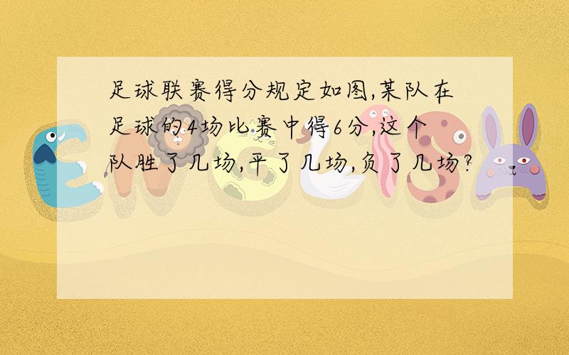 足球联赛得分规定如图,某队在足球的4场比赛中得6分,这个队胜了几场,平了几场,负了几场?