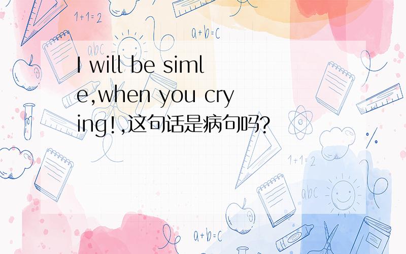 I will be simle,when you crying!,这句话是病句吗?