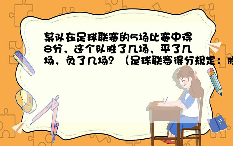 某队在足球联赛的5场比赛中得8分，这个队胜了几场，平了几场，负了几场？（足球联赛得分规定：胜一场得3分，平一场得1分，负