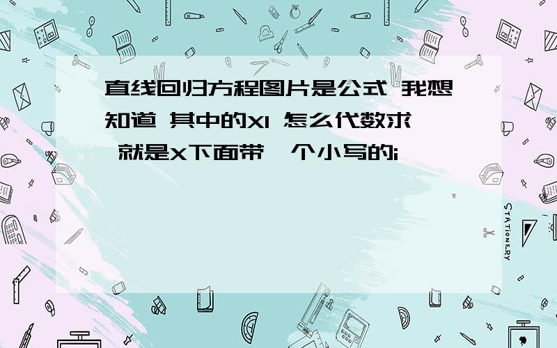 直线回归方程图片是公式 我想知道 其中的XI 怎么代数求 就是X下面带一个小写的i