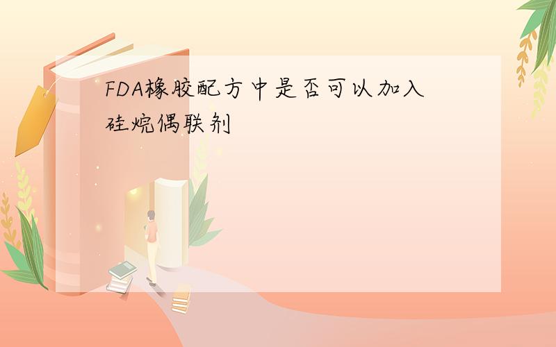 FDA橡胶配方中是否可以加入硅烷偶联剂