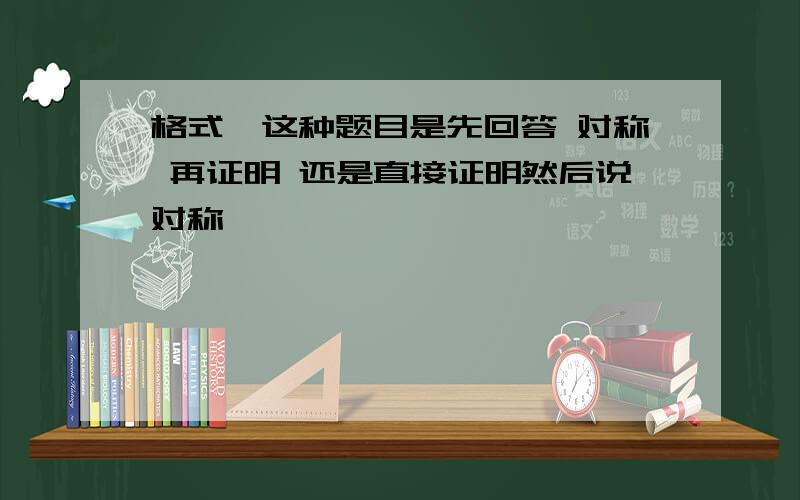 格式,这种题目是先回答 对称 再证明 还是直接证明然后说对称