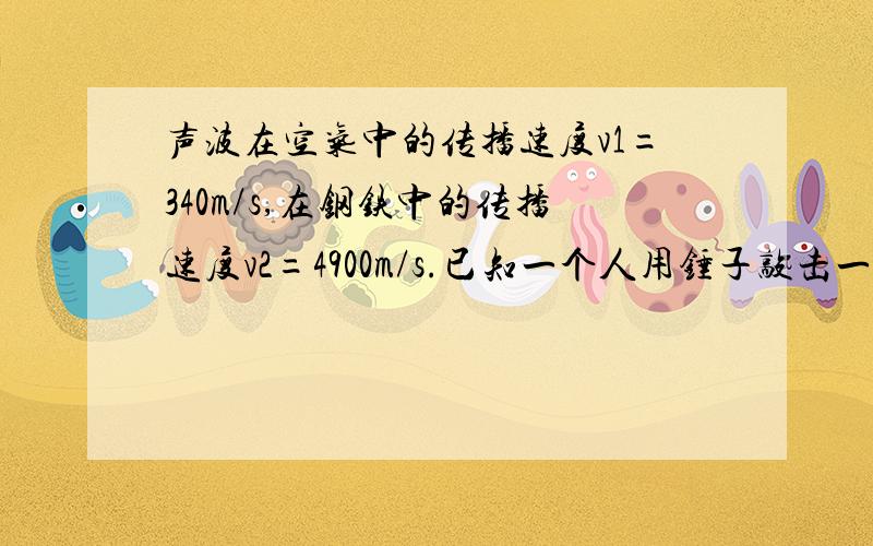 声波在空气中的传播速度v1=340m/s,在钢铁中的传播速度v2=4900m/s.已知一个人用锤子敲击一下铁桥的一端发出