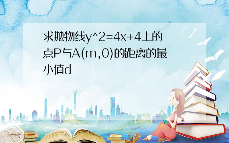 求抛物线y^2=4x+4上的点P与A(m,0)的距离的最小值d