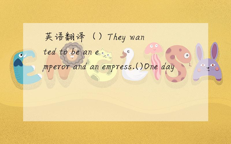 英语翻译（）They wanted to be an emperor and an empress.()One day