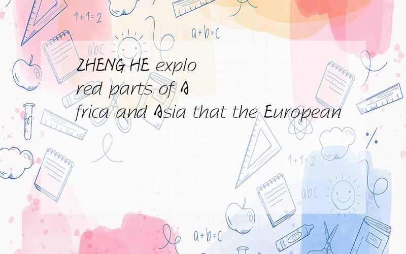 ZHENG HE explored parts of Africa and Asia that the European