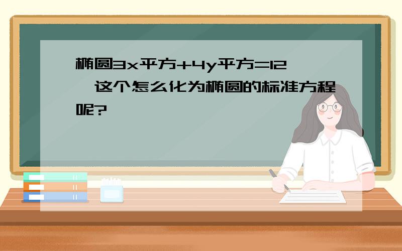 椭圆3x平方+4y平方=12,这个怎么化为椭圆的标准方程呢?