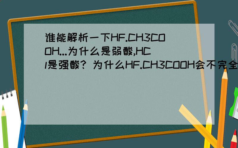 谁能解析一下HF.CH3COOH...为什么是弱酸,HCl是强酸? 为什么HF.CH3COOH会不完全电离?