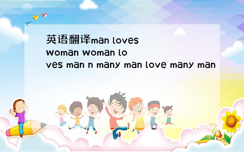 英语翻译man loves woman woman loves man n many man love many man