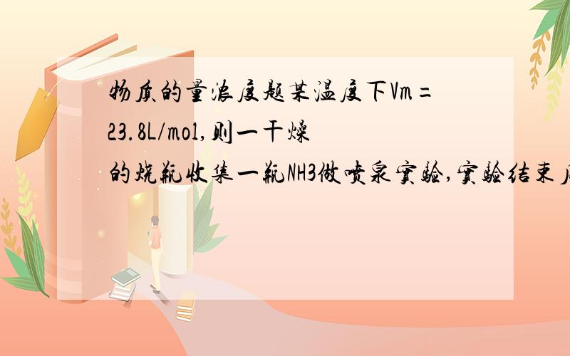 物质的量浓度题某温度下Vm=23.8L/mol,则一干燥的烧瓶收集一瓶NH3做喷泉实验,实验结束后,所得氨水的物质的量浓