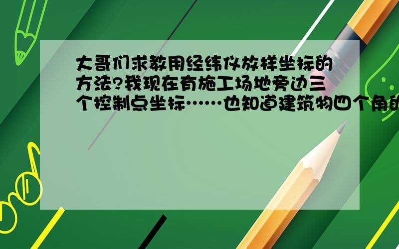 大哥们求教用经纬仪放样坐标的方法?我现在有施工场地旁边三个控制点坐标……也知道建筑物四个角的坐标怎么用经纬仪定建筑物的轴