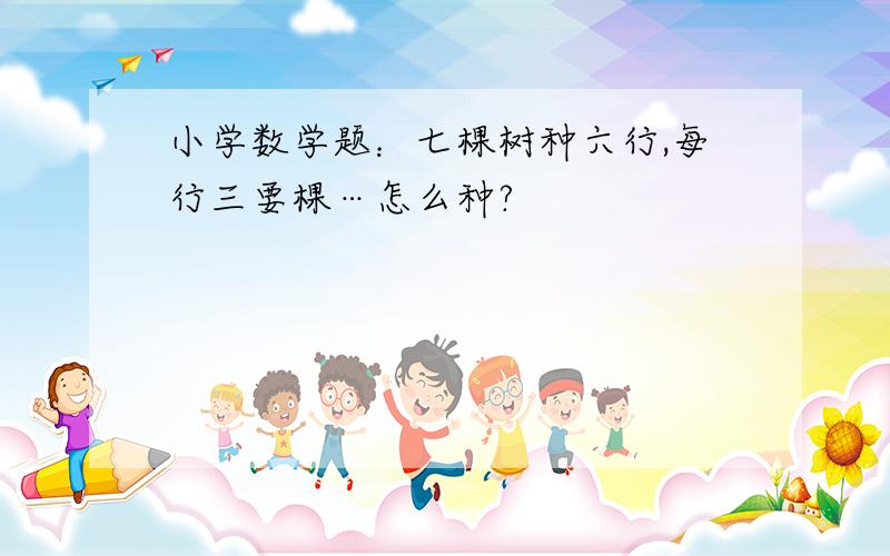 小学数学题：七棵树种六行,每行三要棵…怎么种?