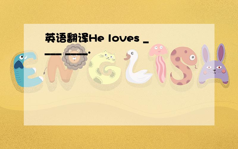 英语翻译He loves ____ ____.