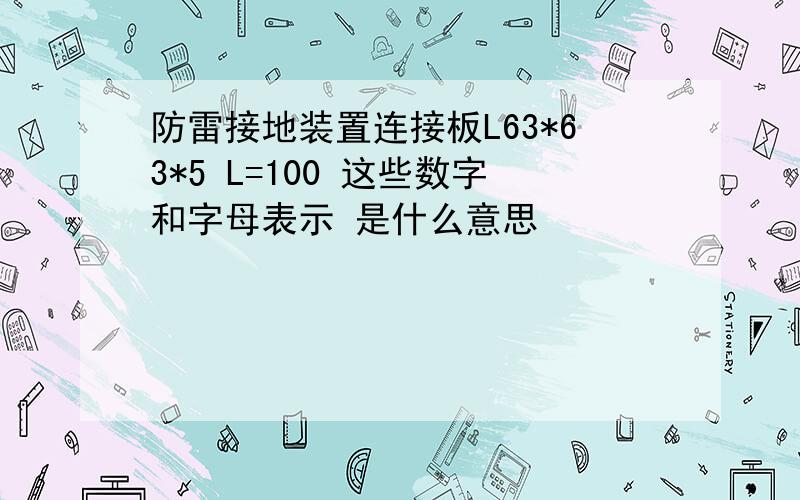 防雷接地装置连接板L63*63*5 L=100 这些数字和字母表示 是什么意思