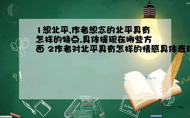 1想北平,作者想念的北平具有怎样的特点,具体提现在哪些方面 2作者对北平具有怎样的情感具体表现在哪些方面