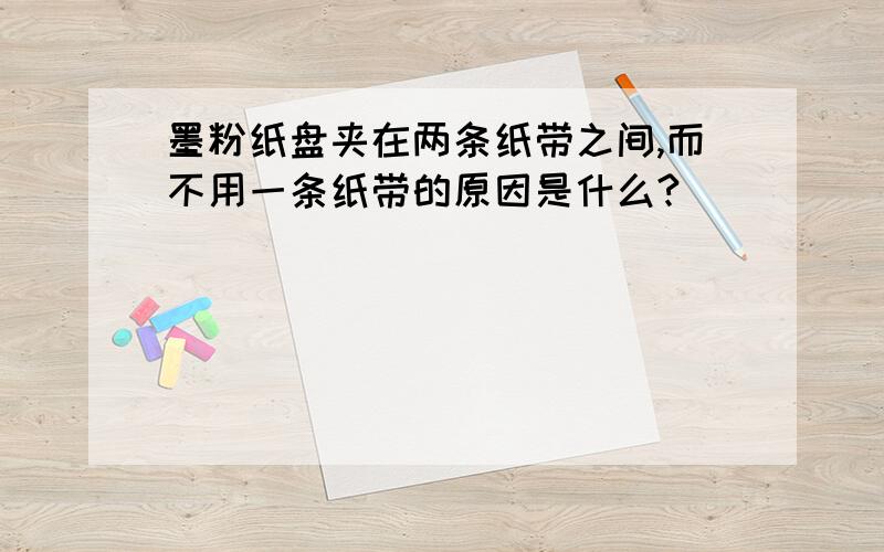 墨粉纸盘夹在两条纸带之间,而不用一条纸带的原因是什么?