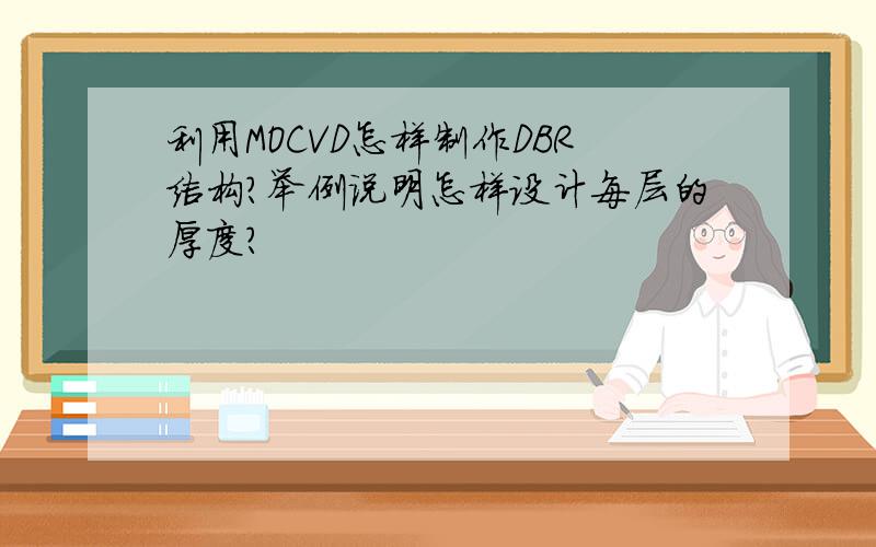 利用MOCVD怎样制作DBR结构?举例说明怎样设计每层的厚度?