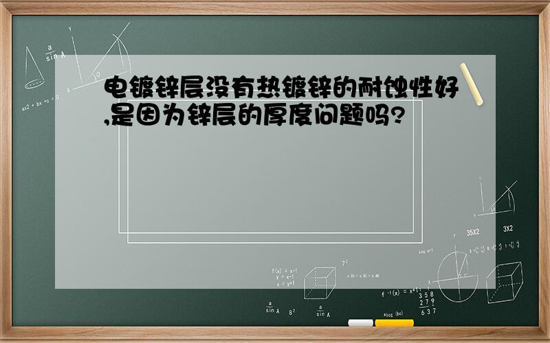 电镀锌层没有热镀锌的耐蚀性好,是因为锌层的厚度问题吗?