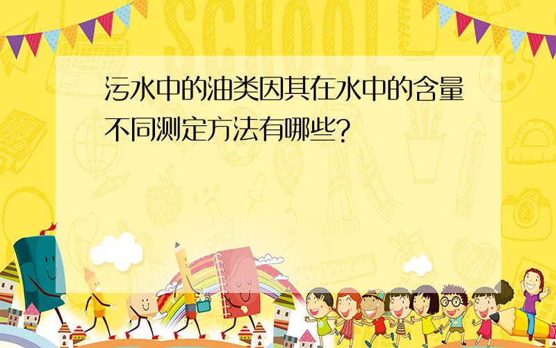 污水中的油类因其在水中的含量不同测定方法有哪些?