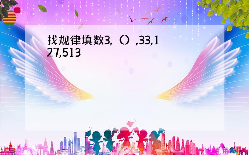 找规律填数3,（）,33,127,513