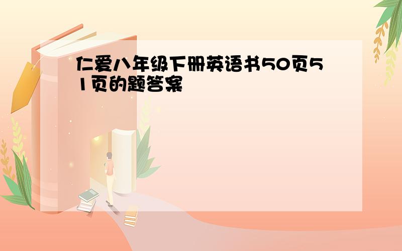 仁爱八年级下册英语书50页51页的题答案