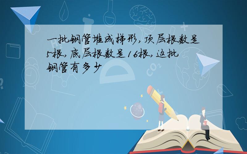 一批钢管堆成梯形,顶层根数是5根,底层根数是16根,这批钢管有多少