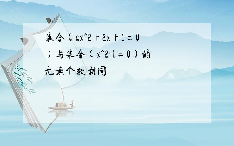 集合(ax^2+2x+1=0)与集合(x^2-1=0)的元素个数相同