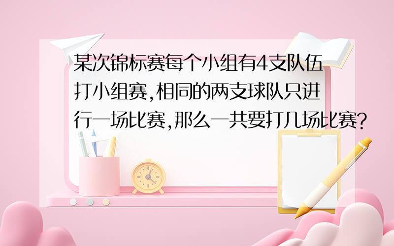 某次锦标赛每个小组有4支队伍打小组赛,相同的两支球队只进行一场比赛,那么一共要打几场比赛?