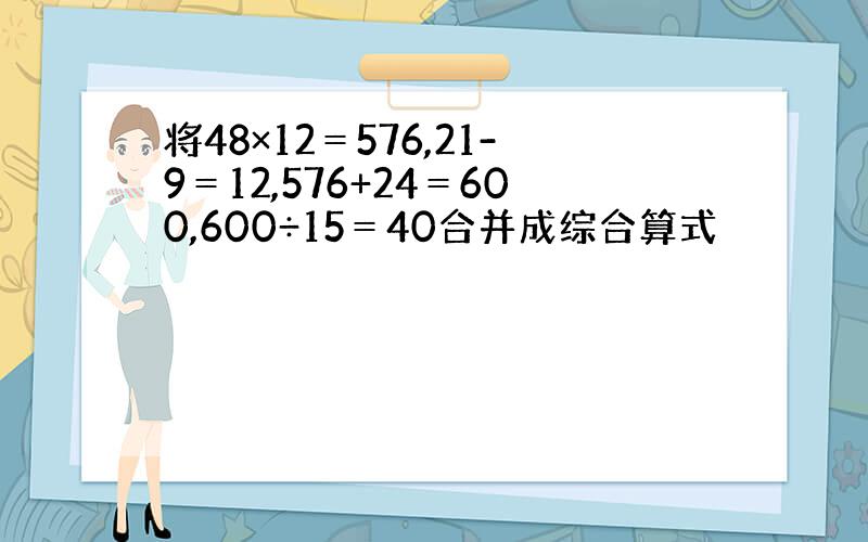 将48×12＝576,21-9＝12,576+24＝600,600÷15＝40合并成综合算式