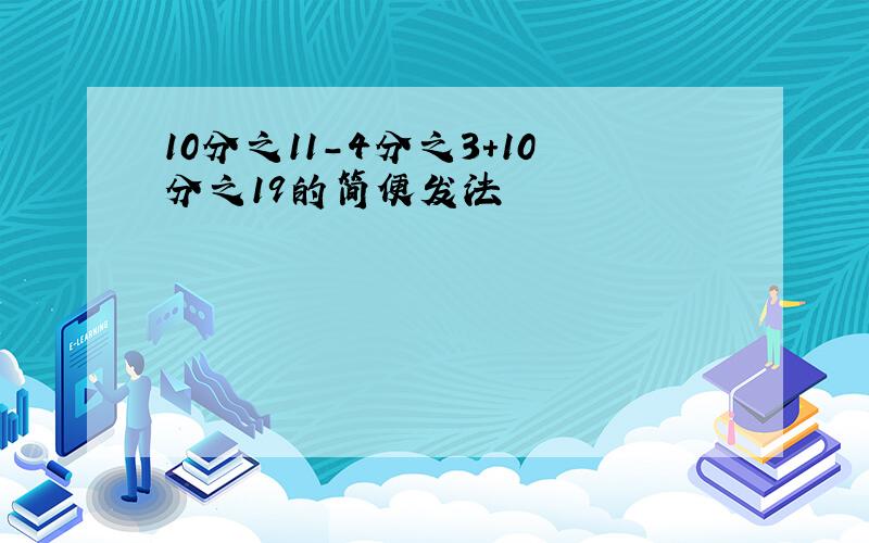 10分之11-4分之3+10分之19的简便发法