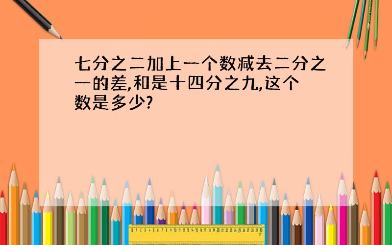 七分之二加上一个数减去二分之一的差,和是十四分之九,这个数是多少?