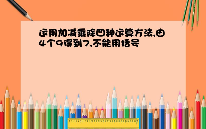 运用加减乘除四种运算方法,由4个9得到7,不能用括号