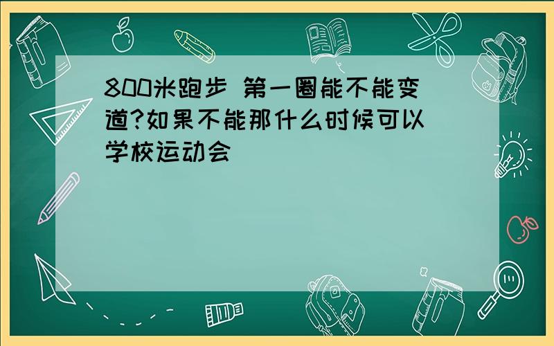 800米跑步 第一圈能不能变道?如果不能那什么时候可以（学校运动会）